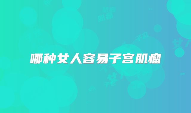 哪种女人容易子宫肌瘤