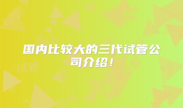 国内比较大的三代试管公司介绍！