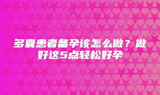 多囊患者备孕该怎么做？做好这5点轻松好孕