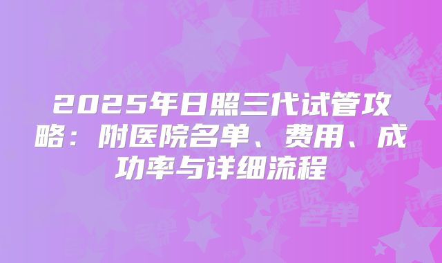 2025年日照三代试管攻略：附医院名单、费用、成功率与详细流程