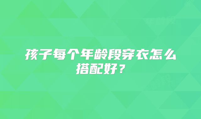 孩子每个年龄段穿衣怎么搭配好?