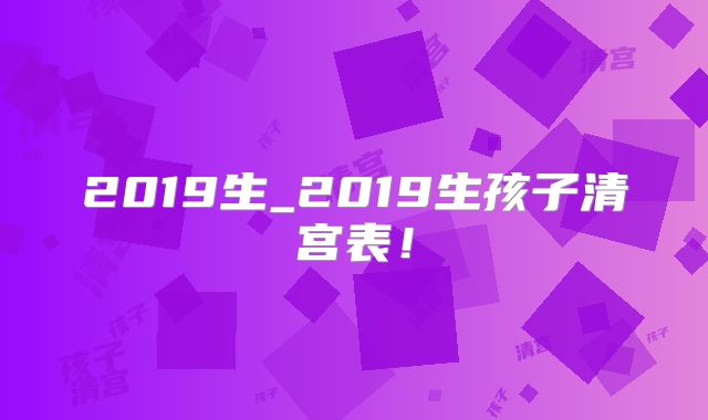 2019生_2019生孩子清宫表!
