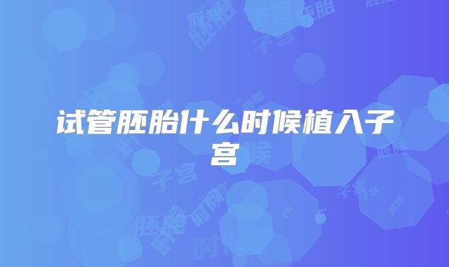 试管胚胎什么时候植入子宫