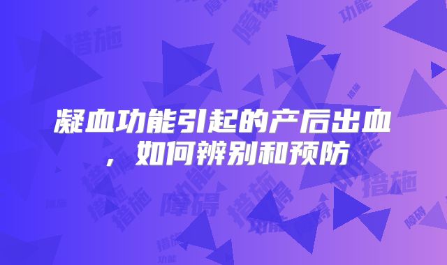 凝血功能引起的产后出血,如何辨别和预防