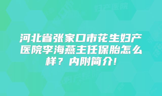 河北省张家口市花生妇产医院李海燕主任保胎怎么样？内附简介!