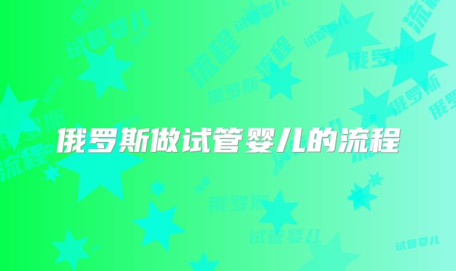俄罗斯做试管婴儿的流程