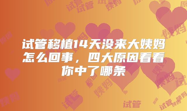 试管移植14天没来大姨妈怎么回事，四大原因看看你中了哪条