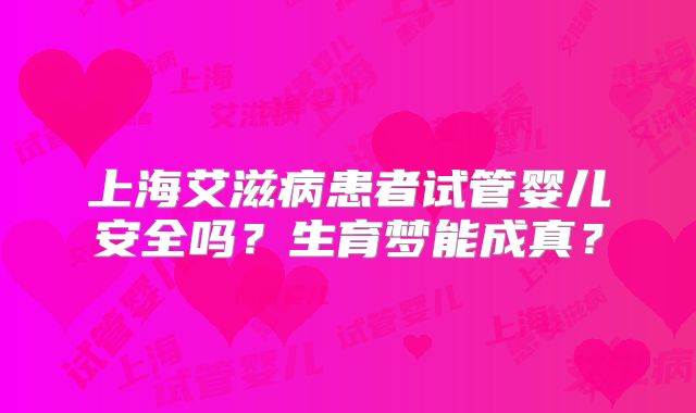 上海艾滋病患者试管婴儿安全吗？生育梦能成真？