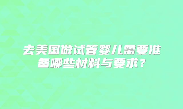 去美国做试管婴儿需要准备哪些材料与要求？