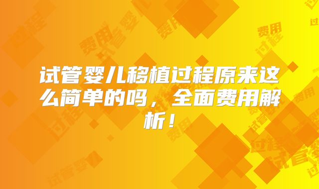 试管婴儿移植过程原来这么简单的吗，全面费用解析！
