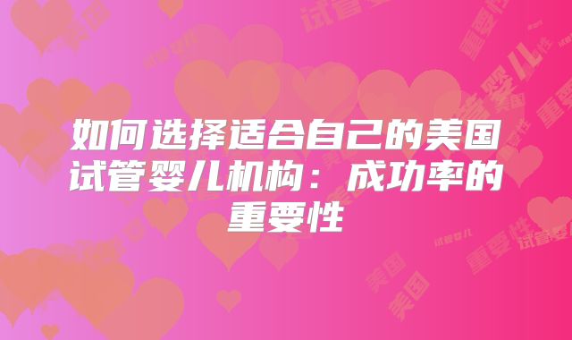 如何选择适合自己的美国试管婴儿机构：成功率的重要性