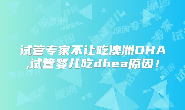 试管专家不让吃澳洲DHA,试管婴儿吃dhea原因！