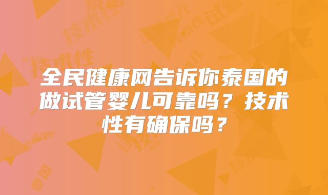 全民健康网告诉你泰国的做试管婴儿可靠吗？技术性有确保吗？