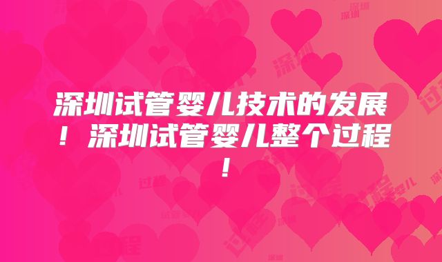 深圳试管婴儿技术的发展！深圳试管婴儿整个过程！