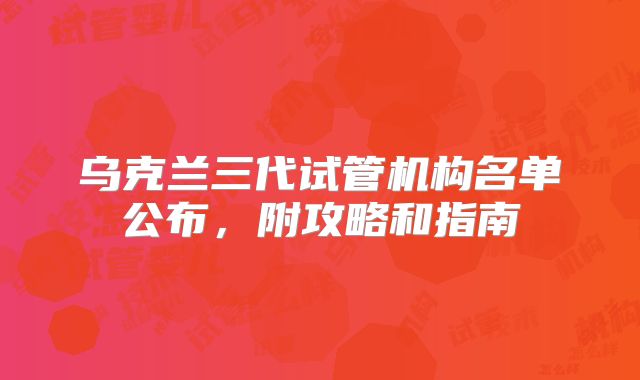 乌克兰三代试管机构名单公布，附攻略和指南