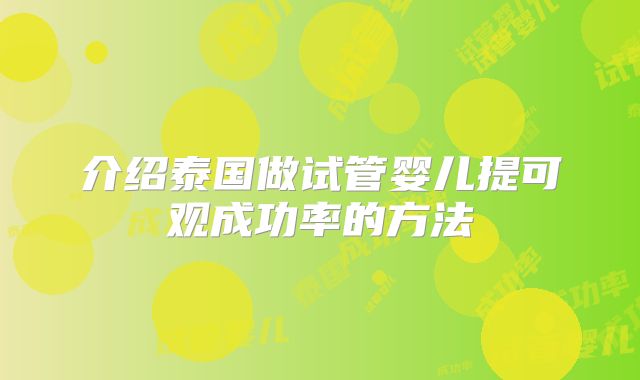 介绍泰国做试管婴儿提可观成功率的方法