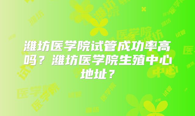 潍坊医学院试管成功率高吗？潍坊医学院生殖中心地址？