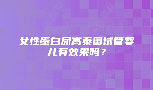 女性蛋白尿高泰国试管婴儿有效果吗？