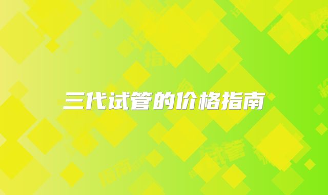 三代试管的价格指南
