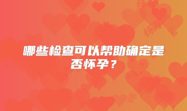 哪些检查可以帮助确定是否怀孕？
