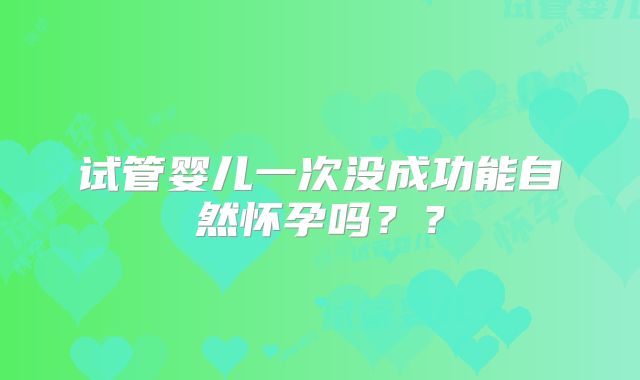 试管婴儿一次没成功能自然怀孕吗？？