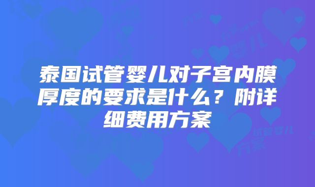 泰国试管婴儿对子宫内膜厚度的要求是什么？附详细费用方案