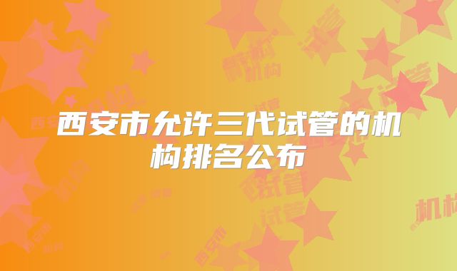 西安市允许三代试管的机构排名公布