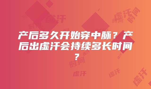 产后多久开始穿中脉?产后出虚汗会持续多长时间?