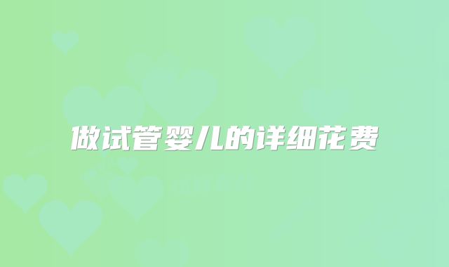 做试管婴儿的详细花费