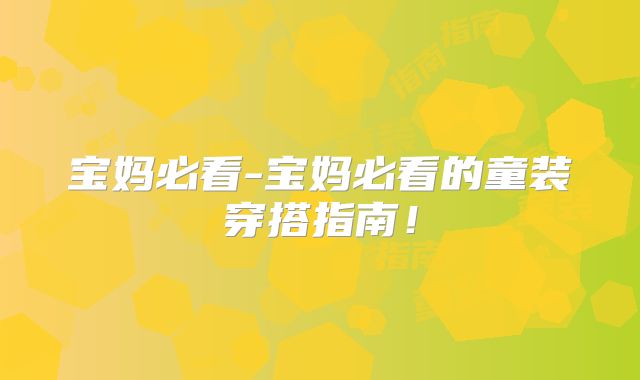 宝妈必看-宝妈必看的童装穿搭指南！