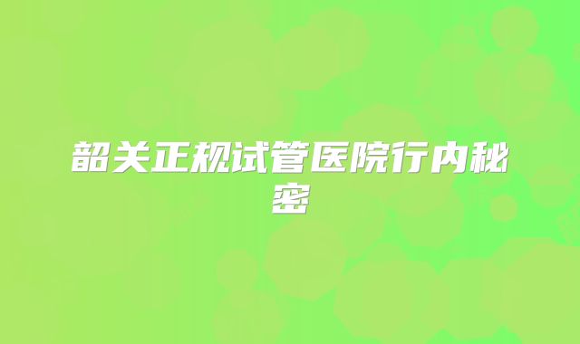 韶关正规试管医院行内秘密