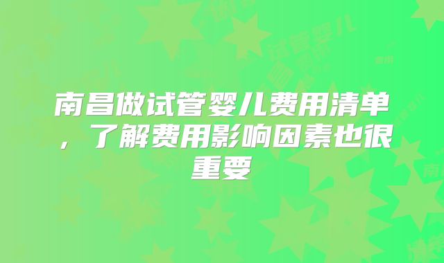南昌做试管婴儿费用清单，了解费用影响因素也很重要