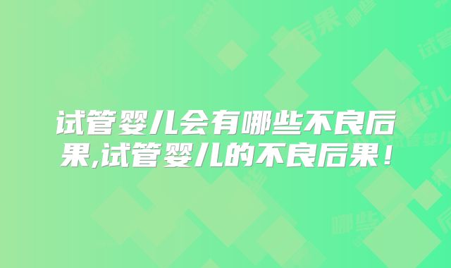 试管婴儿会有哪些不良后果,试管婴儿的不良后果！