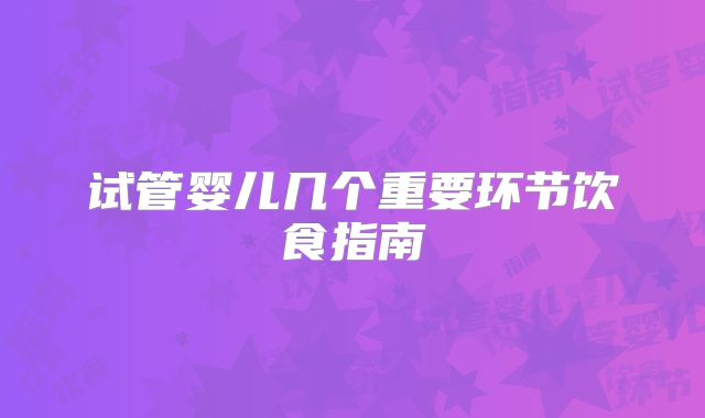 试管婴儿几个重要环节饮食指南