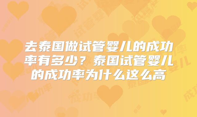 去泰国做试管婴儿的成功率有多少？泰国试管婴儿的成功率为什么这么高