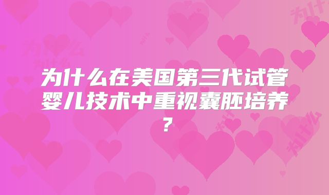 为什么在美国第三代试管婴儿技术中重视囊胚培养？