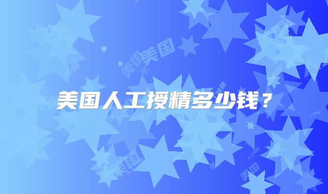 美国人工授精多少钱？