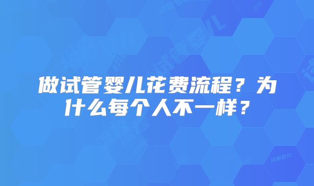 做试管婴儿花费流程？为什么每个人不一样？