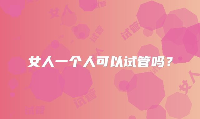 女人一个人可以试管吗？