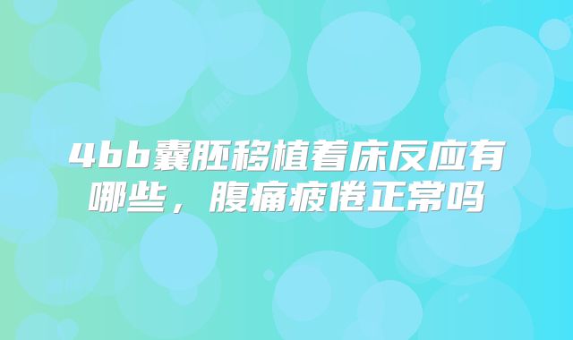 4bb囊胚移植着床反应有哪些，腹痛疲倦正常吗