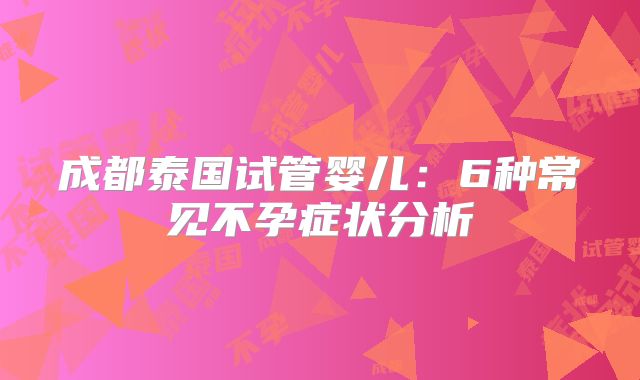 成都泰国试管婴儿：6种常见不孕症状分析