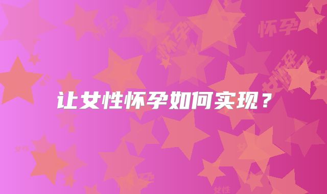让女性怀孕如何实现？