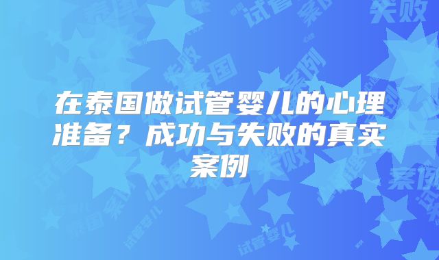 在泰国做试管婴儿的心理准备？成功与失败的真实案例
