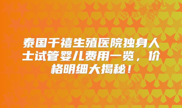 泰国千禧生殖医院独身人士试管婴儿费用一览，价格明细大揭秘！