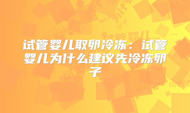 试管婴儿取卵冷冻：试管婴儿为什么建议先冷冻卵子