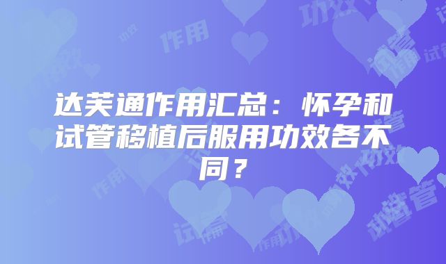 达芙通作用汇总：怀孕和试管移植后服用功效各不同？