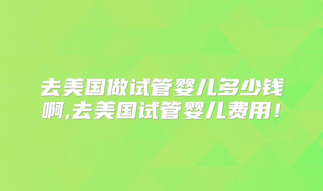 去美国做试管婴儿多少钱啊,去美国试管婴儿费用！