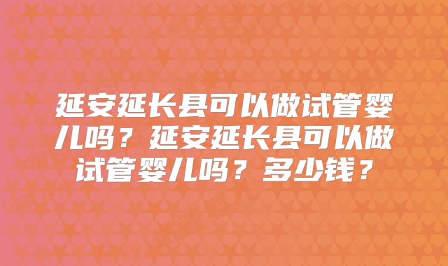 延安延长县可以做试管婴儿吗？延安延长县可以做试管婴儿吗？多少钱？