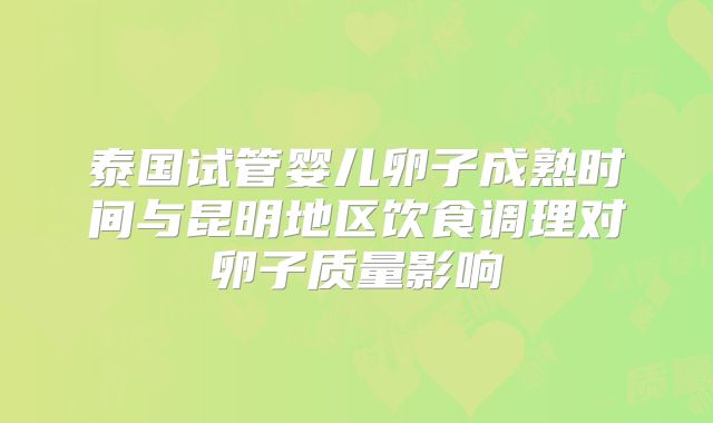泰国试管婴儿卵子成熟时间与昆明地区饮食调理对卵子质量影响