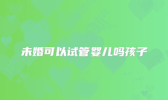 未婚可以试管婴儿吗孩子